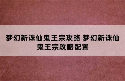 梦幻新诛仙鬼王宗攻略 梦幻新诛仙鬼王宗攻略配置